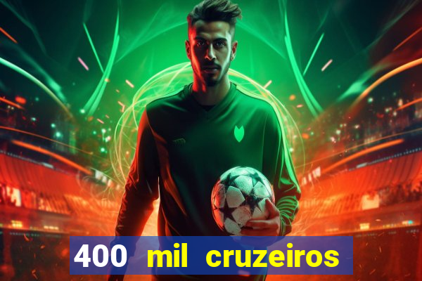 400 mil cruzeiros em reais